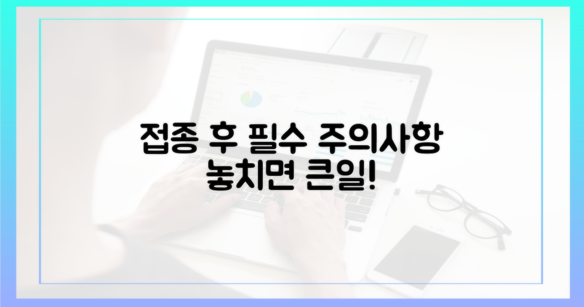 접종 후, 주의해야 할 점은 무엇인가요?