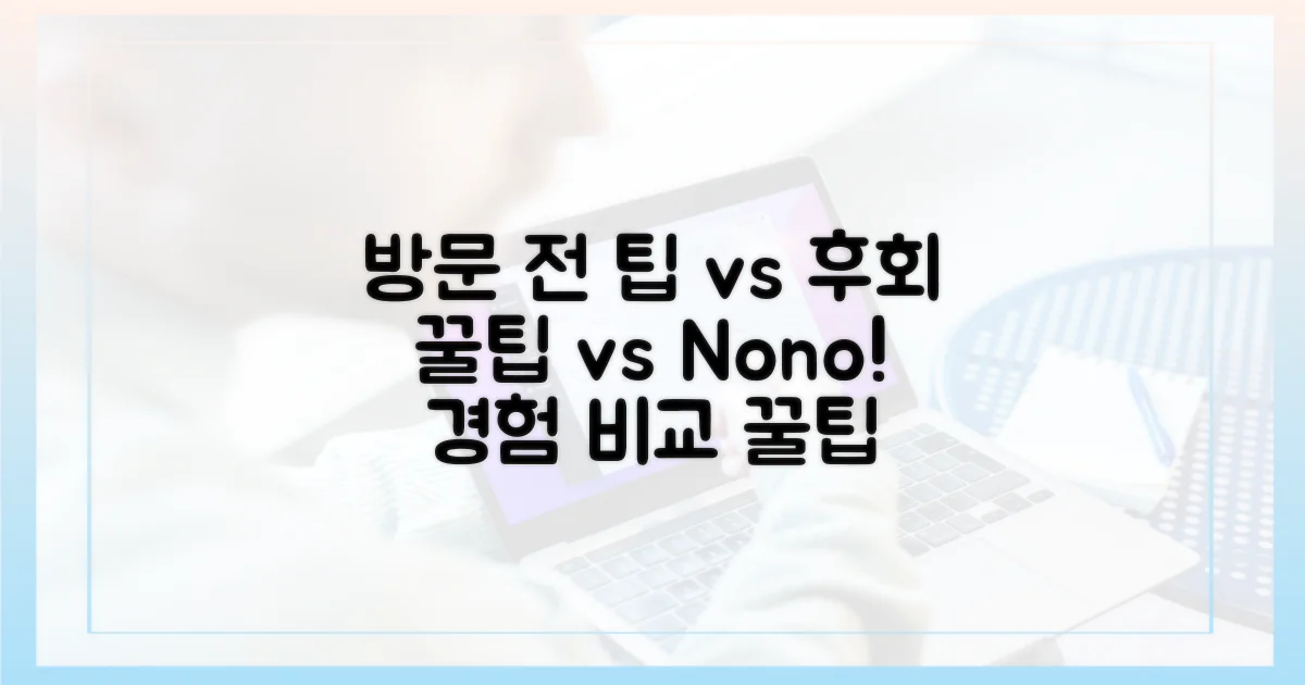 방문 전 팁 vs 방문 후 후회, 경험 비교