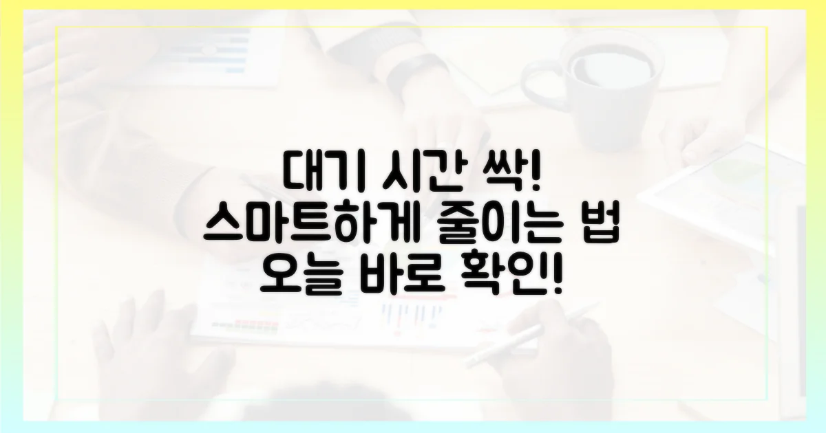 대기 시간, 스마트하게 줄이는 법?