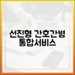 간호간병 통합서비스: 선진국형 시스템 과제 & 전망 완벽 가이드