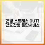 간병 스트레스 해소! 간호간병통합서비스, 누구나 알기 쉽게