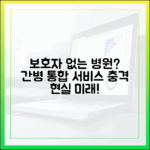 보호자 없는 병원? 간병 통합서비스, 충격 현실과 미래!