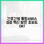 초보도 쉬운 성공 간호간병 통합서비스 개선 방안