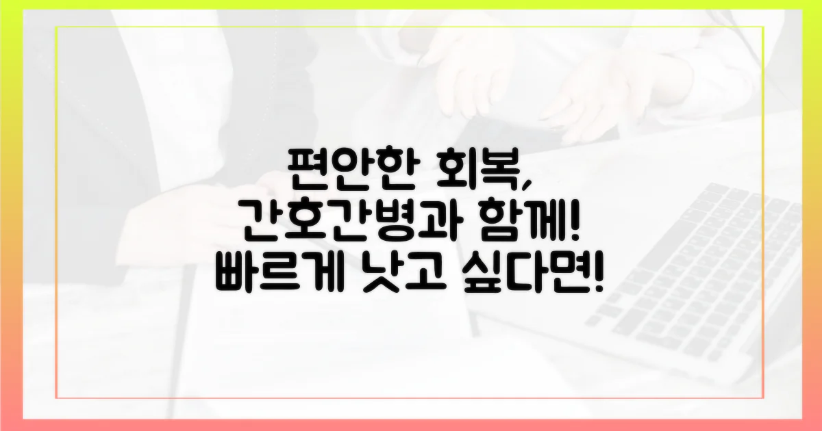 간호간병으로 편안하게 회복하세요!