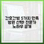 전문가가 분석한 간호간병 5가지, 만족 병원 선택 노하우