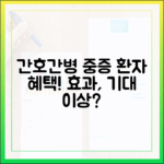 중증 환자 우선! 간호간병, 기대효과 바뀔까요?