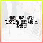 우리 지역 간호간병통합서비스 병원, 누구나 찾는 꿀팁