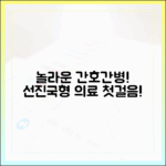 놀라운 간호간병 통합서비스, 선진국형 의료 첫걸음!