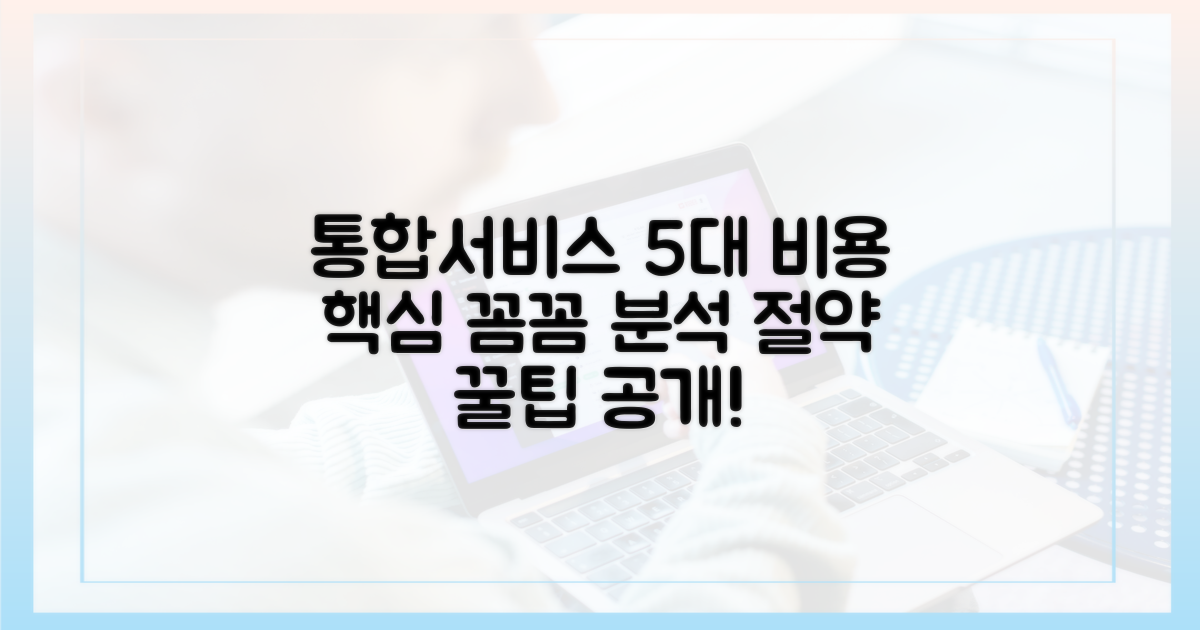 통합서비스 5대 비용 꼼꼼 분석