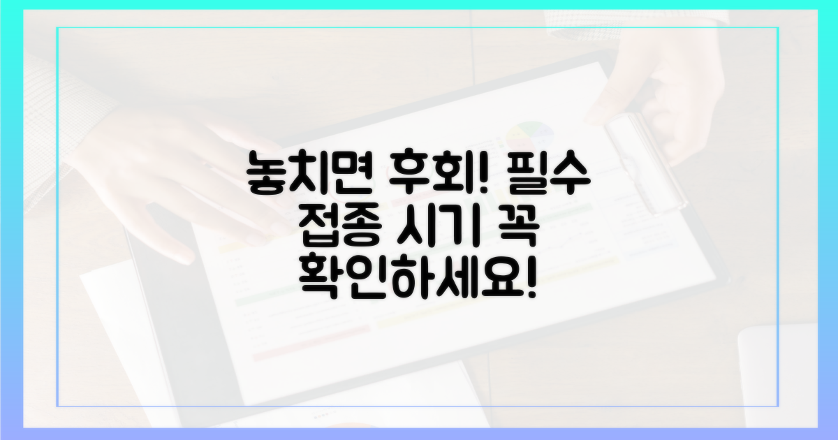 놓치기 쉬운 접종 시기 확인하세요!