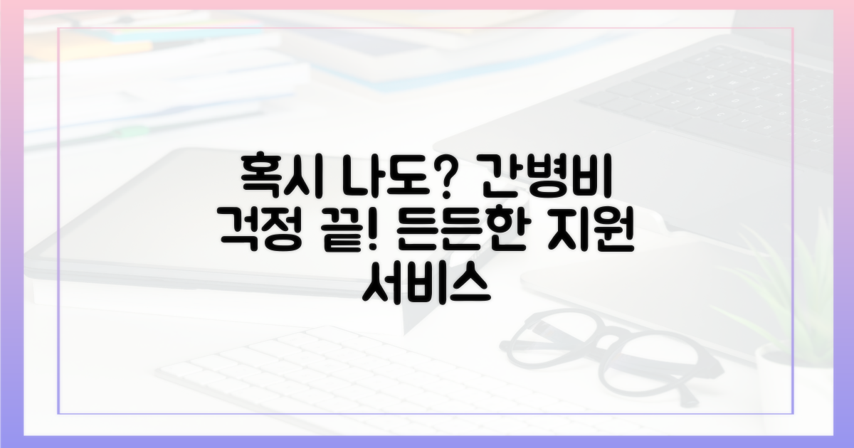 혹시 나도? 간병비 걱정 덜어줄 서비스!