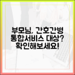 간호간병통합서비스, 우리 부모님도 해당될까?