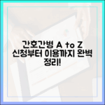 놀라운 간호간병 A to Z: 신청부터 이용까지 완벽 정리!