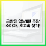 아이가 갑자기 열날 때? 주말 소아과, 놀라운 초고속 찾는 법!