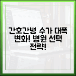 놀라운 간호간병 수가 변화! 병원 선택, 이젠 이렇게!