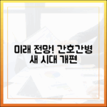 초보도 알기 쉬운, 수가 개편 속 간호간병 서비스 미래