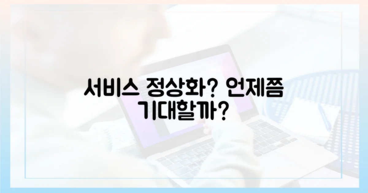 서비스 언제쯤 정상화될까?