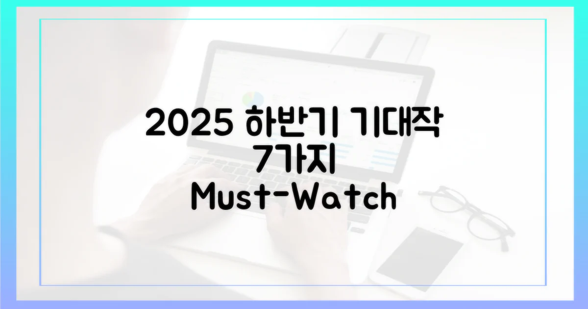 2025년 하반기 기대작 7가지 특징