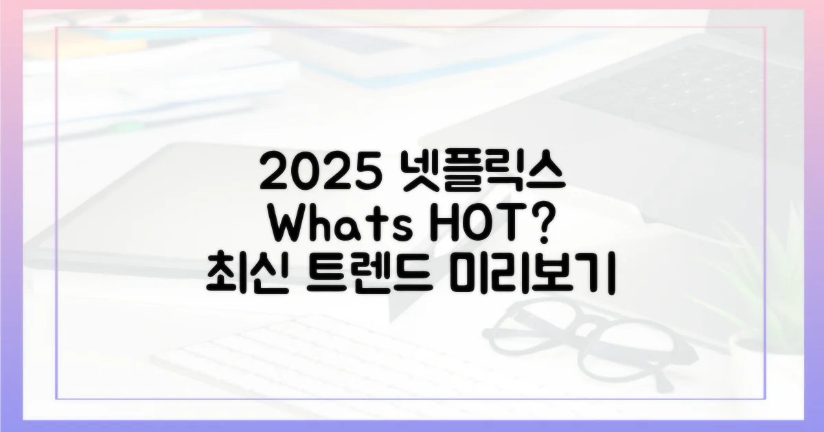 2025년 넷플릭스, 무엇이 뜰까?