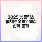 2025 넷플릭스 오리지널, 놓치면 후회할까?