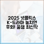 2025 넷플릭스 K-드라마: 초보자도 놓치지 않을 최신작 총정리