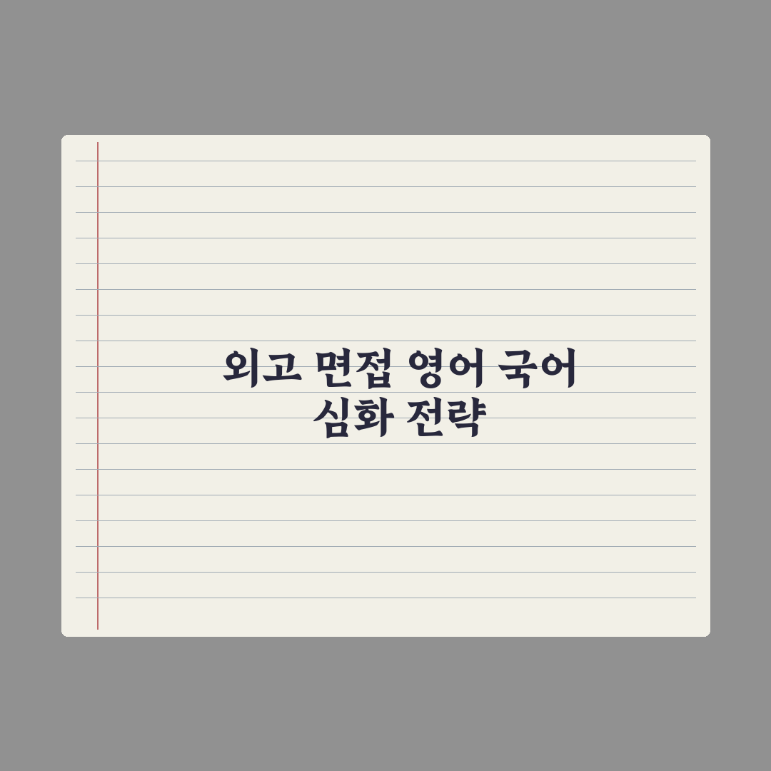 외고 면접 - 영어·국어 면접 대비 완벽가이드: 전문가가 분석한 5단계 합격 프로세스