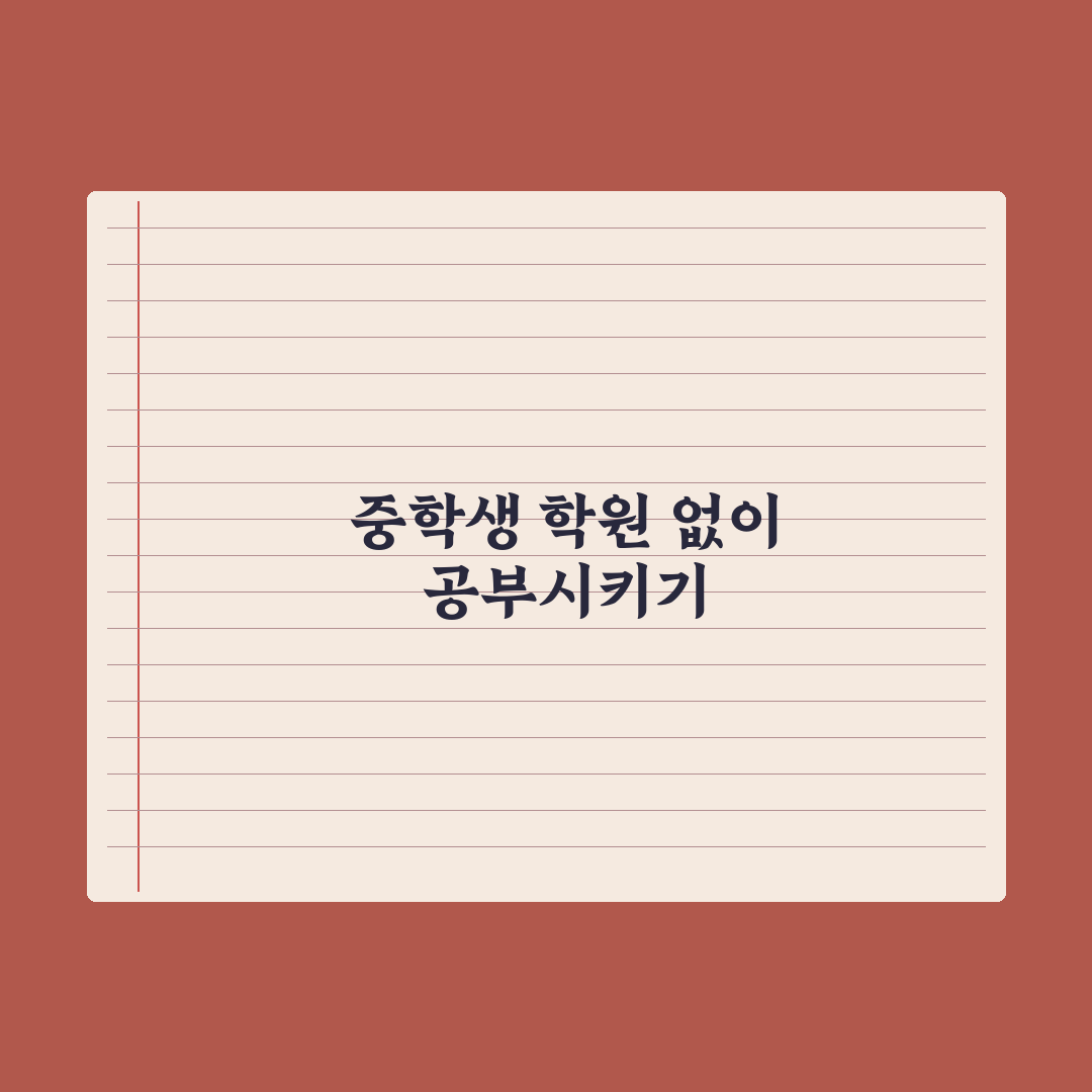 중학생 학원 안 보내고 공부시키는 법 핵심정리, 전문가가 검증한 5단계 전략