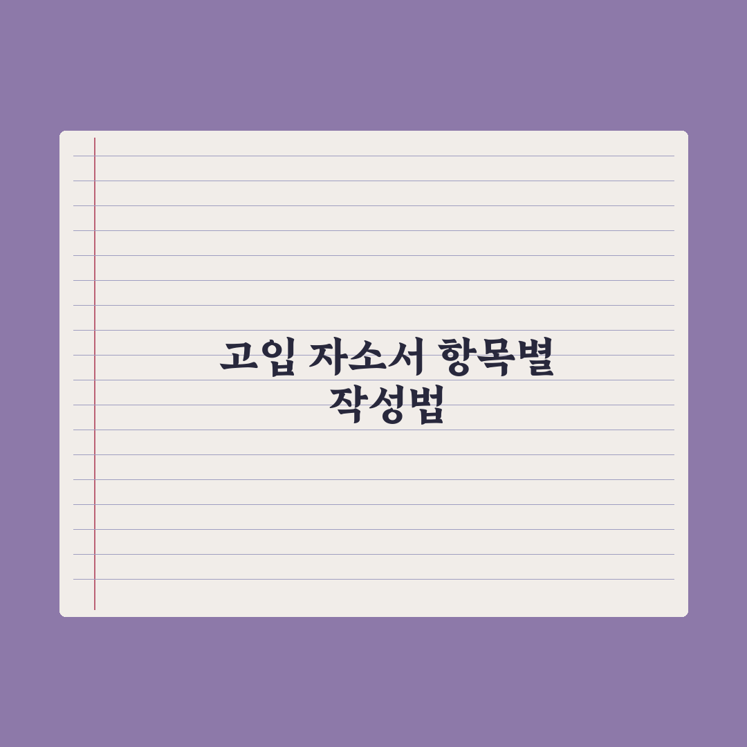 고입 자기소개서 작성법 - 항목별 가이드 심층분석, 전문가의 5단계 전략